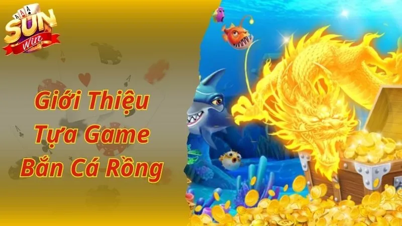 Giới thiệu về siêu phẩm game bắn cá Rồng hấp dẫn số 1