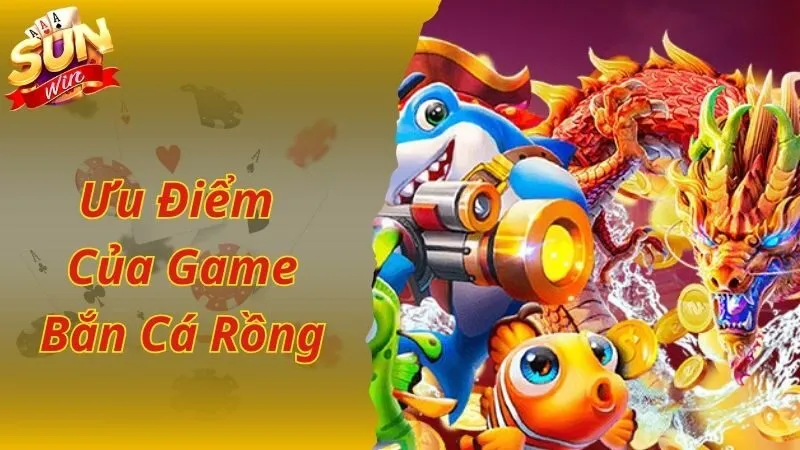 Ưu điểm giúp game bắn cá Rồng Sunwin nổi tiếng