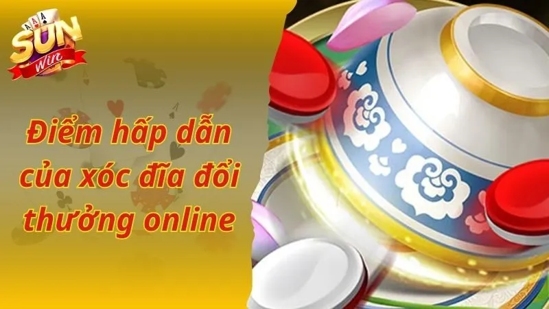 Điểm hấp dẫn của game xóc đĩa đổi thưởng trực tuyến